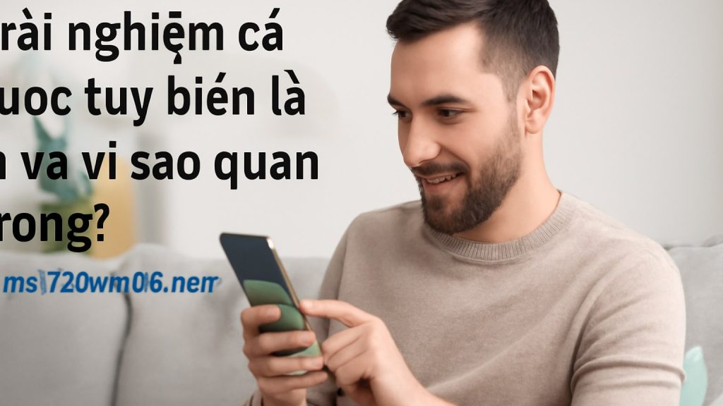 Minh họa: Trải nghiệm cá cược tùy biến là gì và vì sao quan trọng?